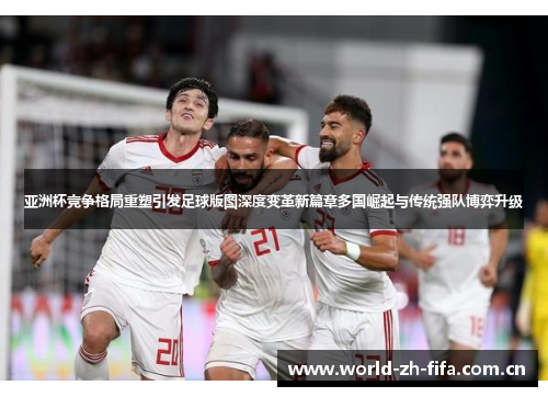 亚洲杯竞争格局重塑引发足球版图深度变革新篇章多国崛起与传统强队博弈升级 亚洲杯竞争格局重塑引发足球版图深度变革新篇章多国崛起与传统强队博弈升级
