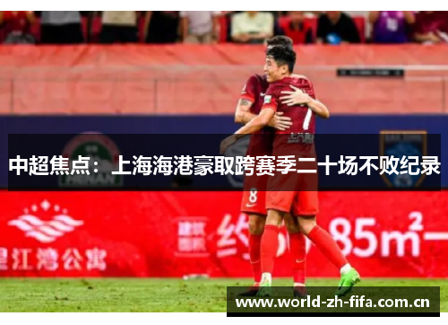 中超焦点:上海海港豪取跨赛季二十场不败纪录 中超焦点:上海海港豪取跨赛季二十场不败纪录