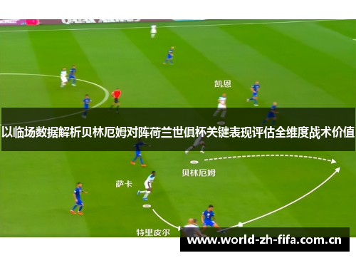 以临场数据解析贝林厄姆对阵荷兰世俱杯关键表现评估全维度战术价值
