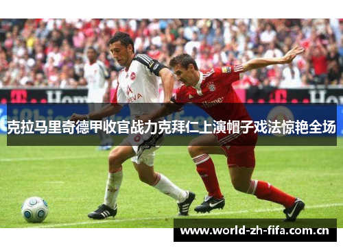 克拉马里奇德甲收官战力克拜仁上演帽子戏法惊艳全场 克拉马里奇德甲收官战力克拜仁上演帽子戏法惊艳全场