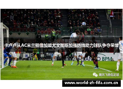 卡卢卢从AC米兰租借加盟尤文图斯加强防线助力球队争夺荣誉 卡卢卢从AC米兰租借加盟尤文图斯加强防线助力球队争夺荣誉